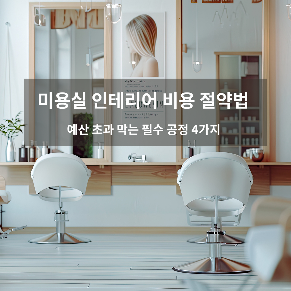미용실 인테리어 비용 절약법｜예산 초과 막는 필수 공정 4가지